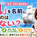 「帆」を名前に使うのは良くない？意味・由来・姓名判断から不安の理由を解説