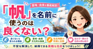 「帆」を名前に使うのは良くない？意味・由来・姓名判断から不安の理由を解説