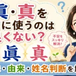 「眞・真」を名前に使うのは良くない？意味・由来・姓名判断から不安の理由を解説
